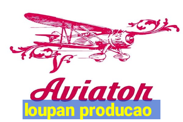 loupan producao